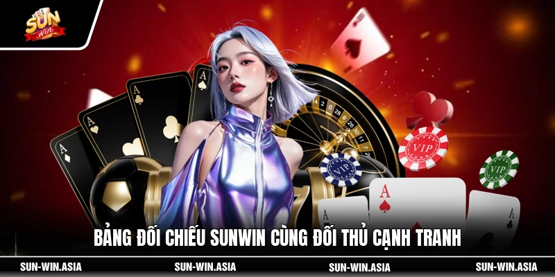 Bảng đối chiếu SUNWIN cùng đối thủ cạnh tranh