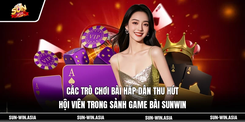 Các trò chơi bài hấp dẫn thu hút hội viên trong sảnh game bài SUNWIN