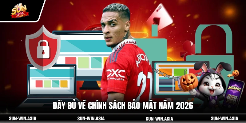 Đầy đủ về chính sách bảo mật năm 2026