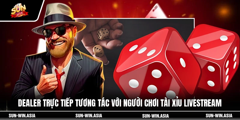 Dealer trực tiếp tương tác với người chơi tài xỉu livestream