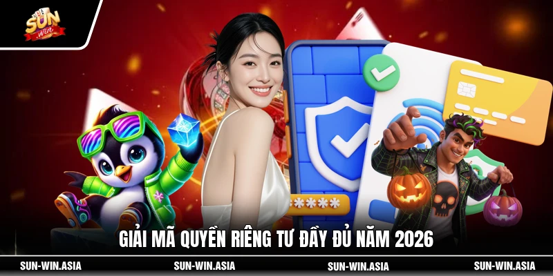 Giải mã quyền riêng tư đầy đủ năm 2026
