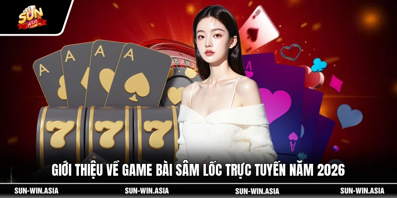 Giới thiệu về game bài Sâm Lốc trực tuyến năm 2026