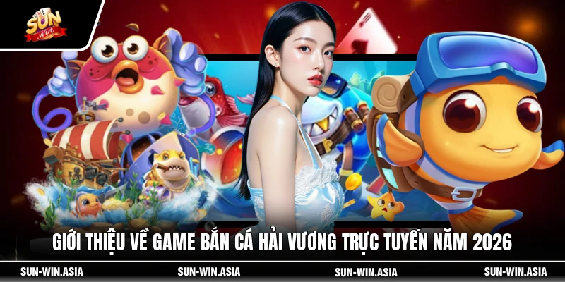 Giới thiệu về game bắn cá Hải Vương trực tuyến năm 2026