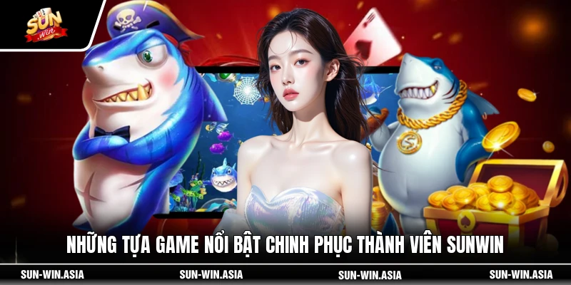 Những tựa game nổi bật chinh phục thành viên SUNWIN