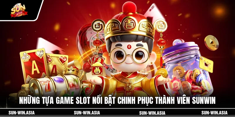 Những tựa game slot nổi bật chinh phục thành viên SUNWIN