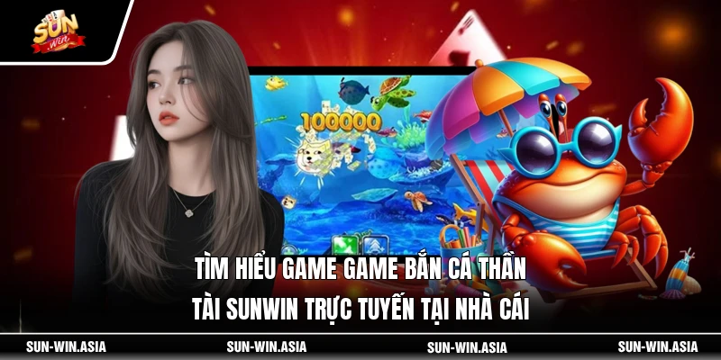 Tìm hiểu game game bắn cá Thần Tài SUNWIN trực tuyến tại nhà cái