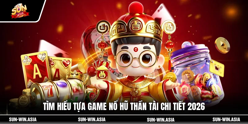 Tìm hiểu tựa game nổ hũ Thần Tài chi tiết 2026
